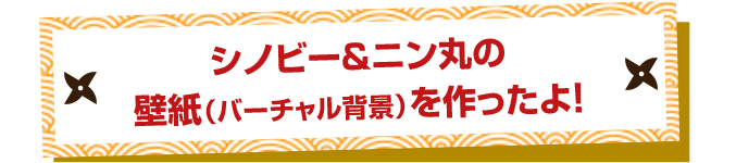 シノビー&ニン丸の壁紙（バーチャル背景）を作ったよ！